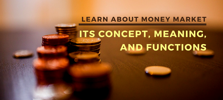 Learn about money market – its concept, meaning and functions