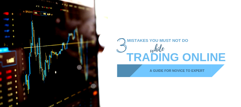 3 Mistakes you must not do while trading online - a guide for novice to expert