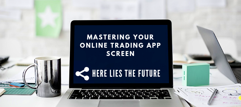 Mastering your online trading app screen - here lies the future