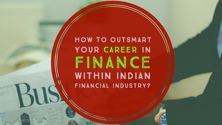 How to outsmart your career in finance within Indian financial industry?