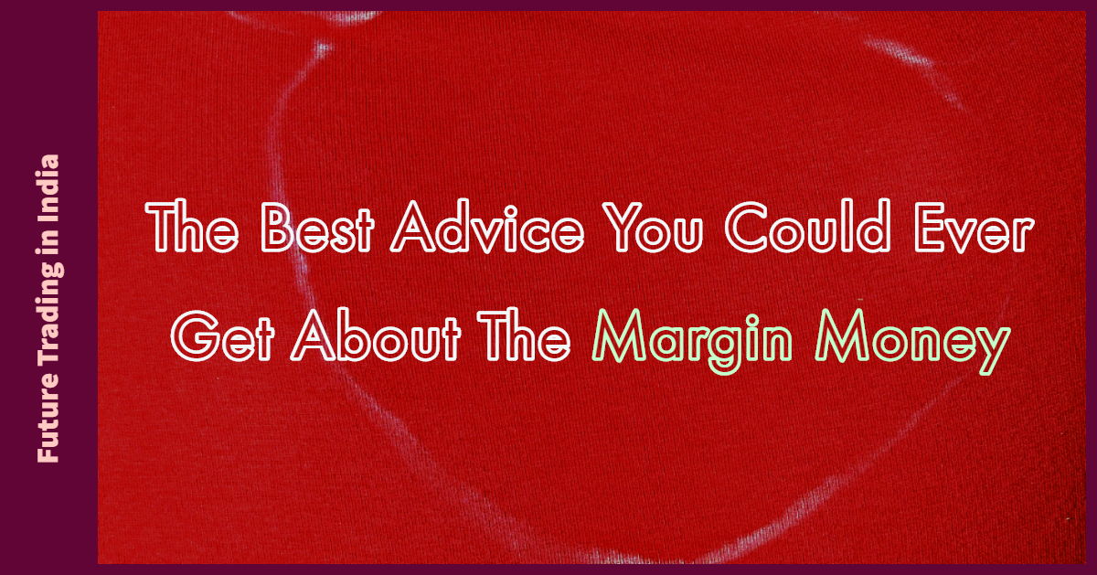The best advice you could ever get about the margin money for future trading in India