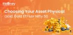 Choosing Your Asset: Physical Gold, Gold ETFs, or  Nifty 50? Choosing Your Asset: Physical Gold, Gold ETFs, or  Nifty 50?